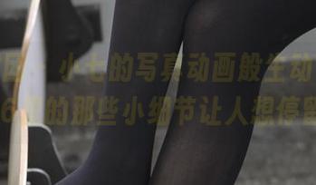森萝财团 - 小七的写真动画般生动，雏菊006里的那些小细节让人想停留。